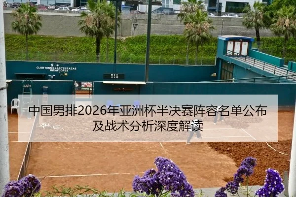 中国男排2026年亚洲杯半决赛阵容名单公布及战术分析深度解读